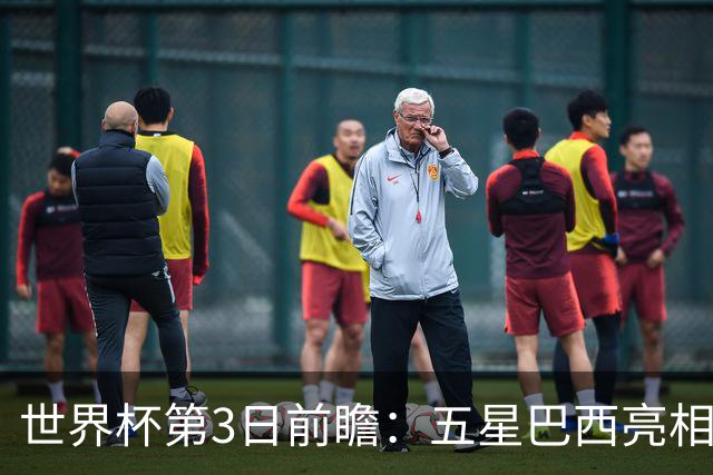 世界杯第3日前瞻：五星巴西亮相 亚足联球队面临“欧洲大考”
