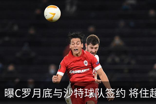 曝C罗月底与沙特球队签约 将住超豪华住宅